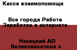 Касса взаимопомощи !!! - Все города Работа » Заработок в интернете   . Ненецкий АО,Великовисочное с.